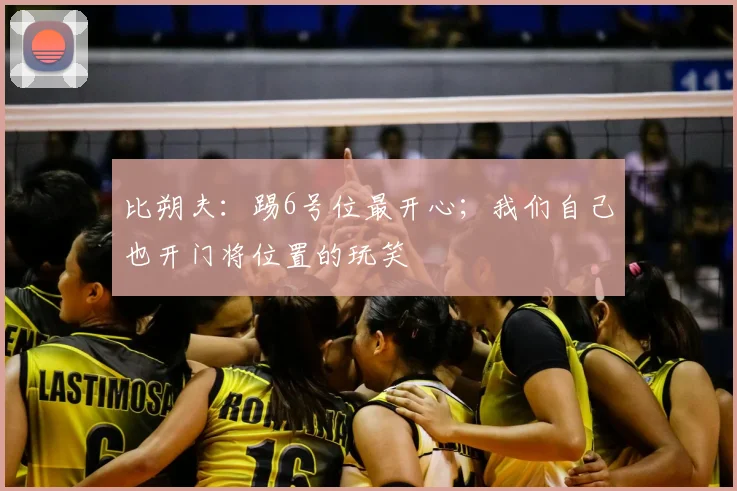 比朔夫：踢6号位最开心；我们自己也开门将位置的玩笑