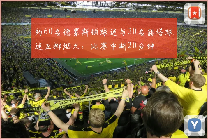 约60名德累斯顿球迷与30名赫塔球迷互掷烟火，比赛中断20分钟