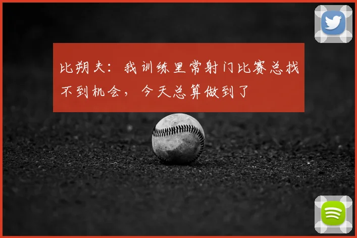 比朔夫：我训练里常射门比赛总找不到机会，今天总算做到了