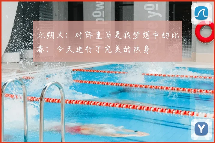 比朔夫：对阵皇马是我梦想中的比赛；今天进行了完美的热身
